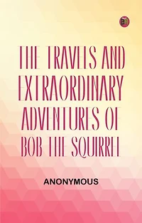 The Travels and Extraordinary Adventures of Bob the Squirrel