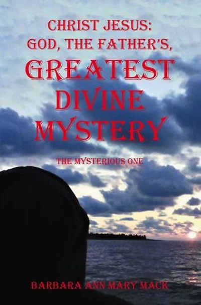 CHRIST JESUS: GOD, THE FATHER’S, GREATEST DIVINE MYSTERY: The Mysterious One