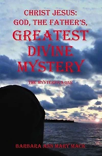 CHRIST JESUS: GOD, THE FATHER’S, GREATEST DIVINE MYSTERY: The Mysterious One