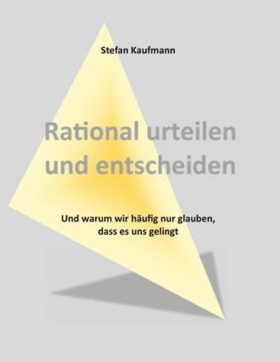 Rational urteilen und entscheiden: Und warum wir häufig nur glauben, dass es uns gelingt