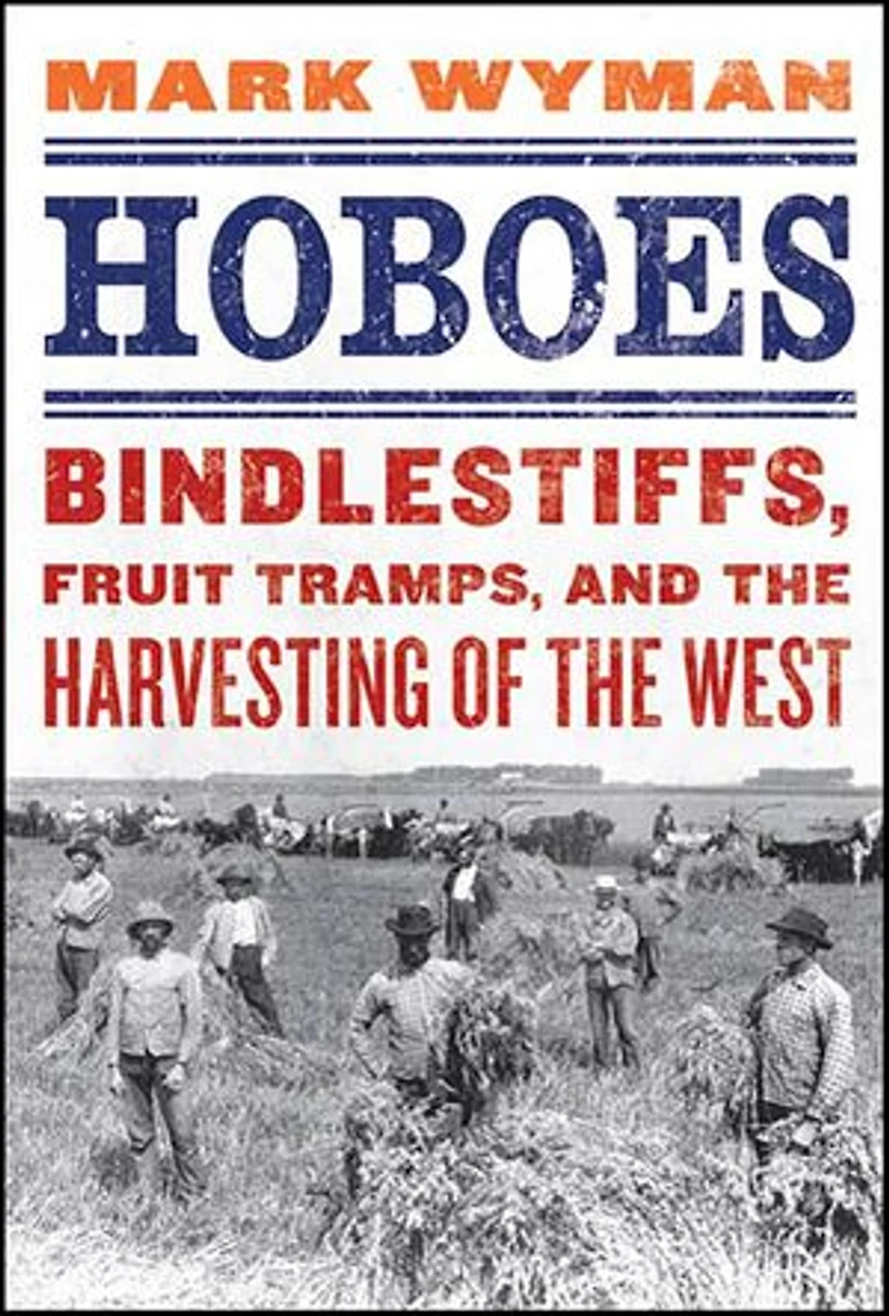 Hoboes: Bindlestiffs, Fruit Tramps, and the Harvesting of West