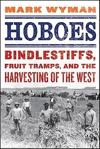 Hoboes: Bindlestiffs, Fruit Tramps, and the Harvesting of West
