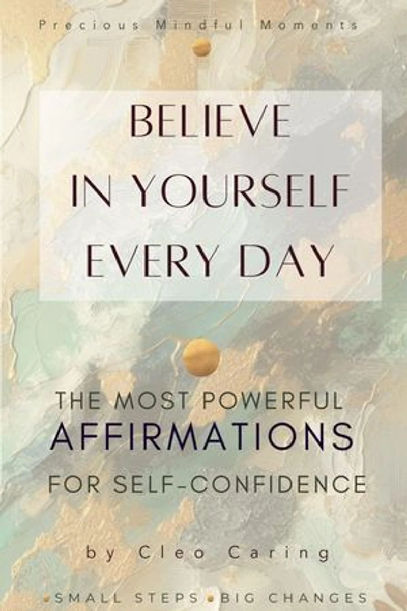 Believe in Yourself Every Day The Most Powerful Affirmations for Self-Confidence: Precious Mindful Moments Series, #1