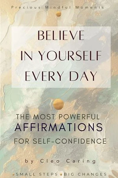 Believe in Yourself Every Day The Most Powerful Affirmations for Self-Confidence: Precious Mindful Moments Series, #1
