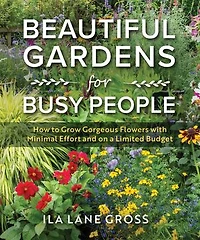 Beautiful Gardens for Busy People: How to Grow Gorgeous Flowers with Minimal Effort and on a Limited Budget