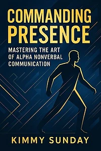 Commanding Presence: Mastering the Art of Alpha Nonverbal Communication