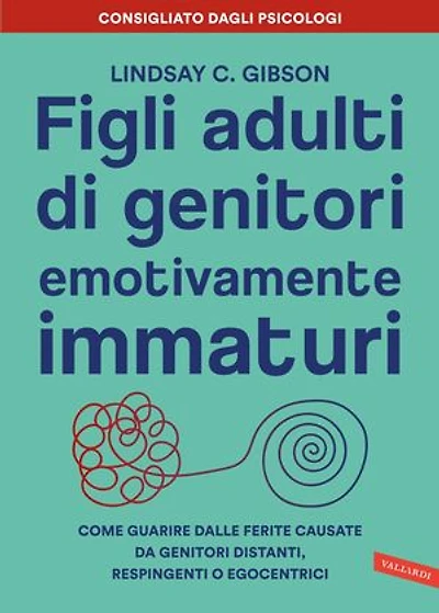 Figli adulti di genitori emotivamente immaturi: Come guarire dalle ferite causate da genitori distanti, respingenti o egocentrici