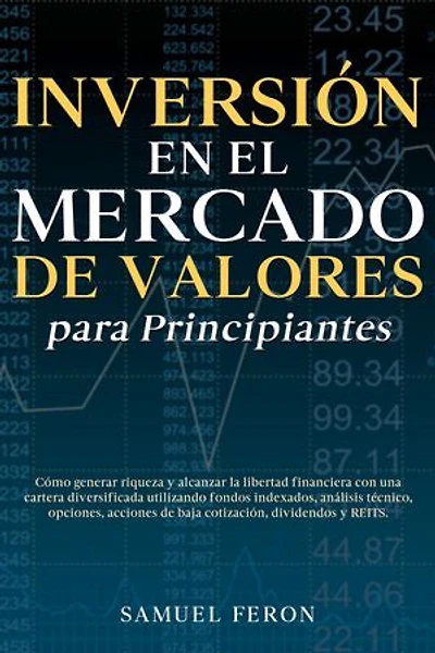 Inversión en el mercado de valores para principiantes: Cómo generar riqueza y alcanzar la libertad financiera con una cartera diversificada utilizando fondos indexados, análisis técnico, opciones, acciones de baja cotización, dividendos y REITS.