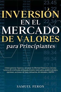 Inversión en el mercado de valores para principiantes: Cómo generar riqueza y alcanzar la libertad financiera con una cartera diversificada utilizando fondos indexados, análisis técnico, opciones, acciones de baja cotización, dividendos y REITS.