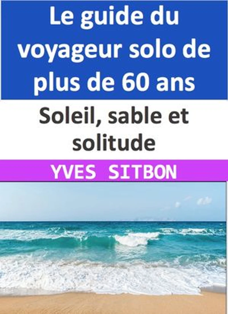 Soleil, sable et solitude : Le guide du voyageur solo de plus de 60 ans: Conseils pour des vacances ensoleillées en toute sécurité et à petit prix