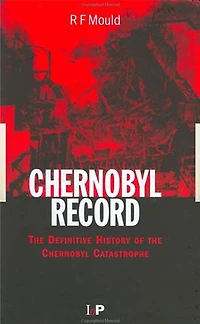 Chernobyl Record: The Definitive History of the Chernobyl Catastrophe