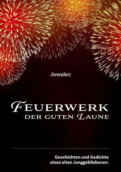 Feuerwerk der guten Laune: Geschichten und Gedichte eines alten Junggebliebenen.