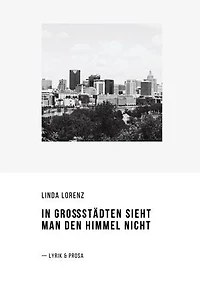 In Großstädten sieht man den Himmel nicht: Lyrik und Prosa