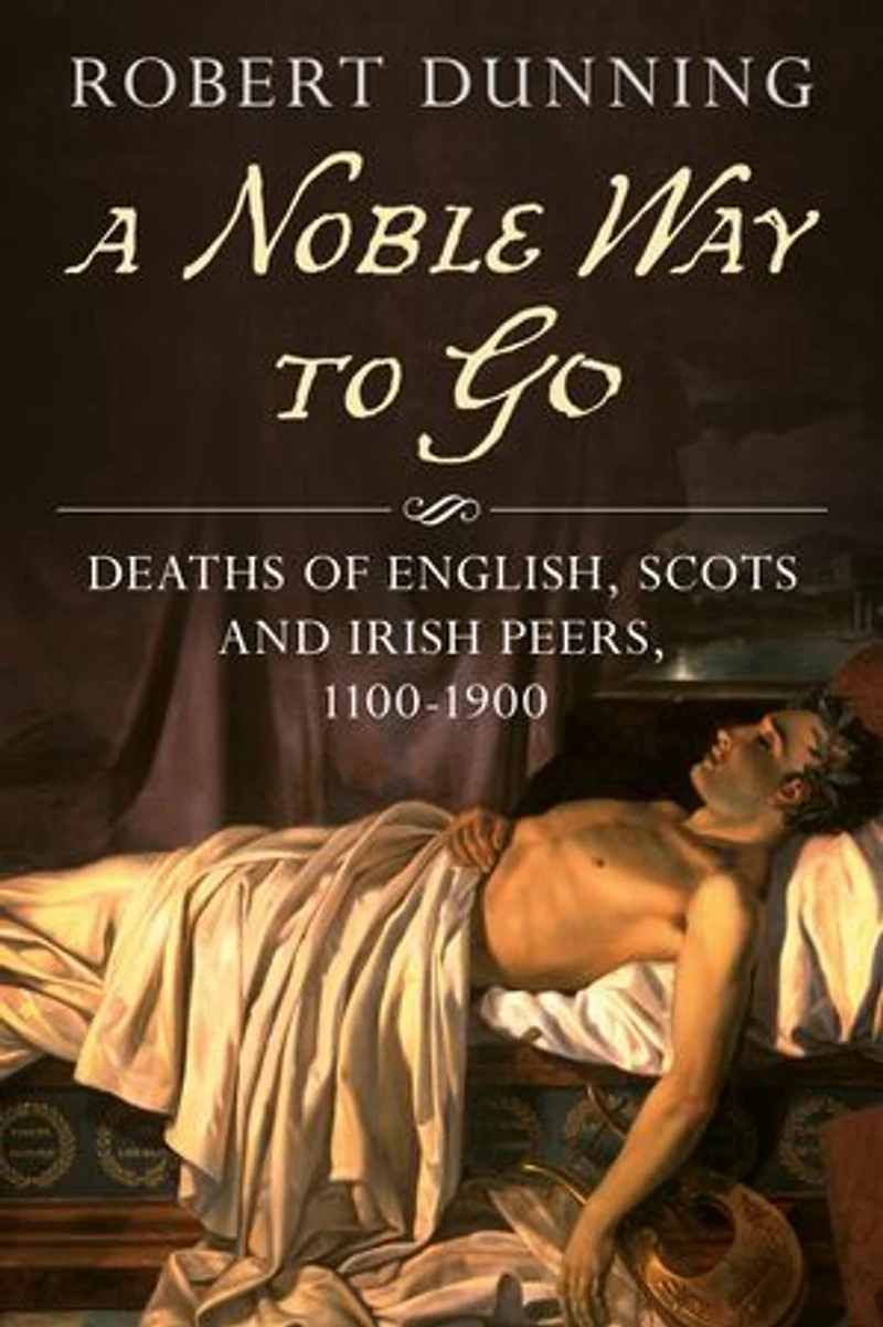 A Noble Way To Go: Deaths Of English, Scots And Irish Peers, 1100-1900