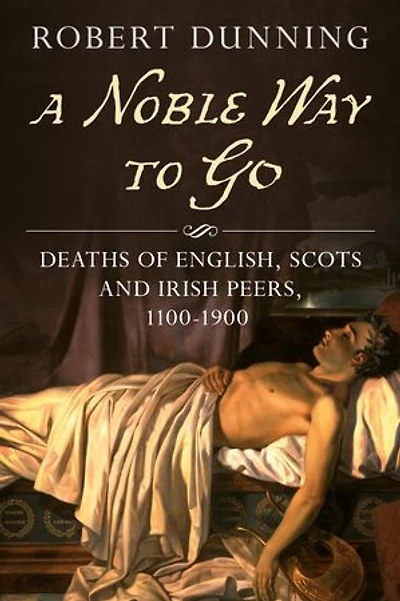 A Noble Way To Go: Deaths Of English, Scots And Irish Peers, 1100-1900