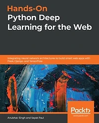 Hands-On Python Deep Learning for the Web: Integrating neural network architectures to build smart web apps with Flask, Django, and TensorFlow