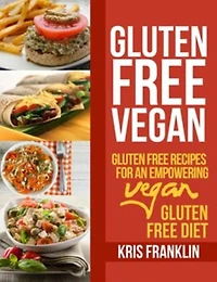 Gluten Free Vegan: Gluten Free Recipes for an Empowering Vegan Gluten Free Diet