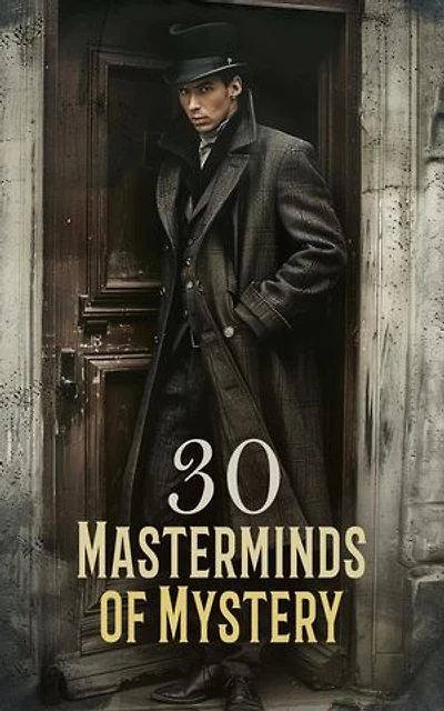 30 Masterminds of Mystery: 200 Detective Cases for Sherlock Holmes, Monsieur Lecoq, Father Brown, Miss Gladden, Detective Sweetwater