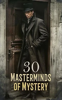 30 Masterminds of Mystery: 200 Detective Cases for Sherlock Holmes, Monsieur Lecoq, Father Brown, Miss Gladden, Detective Sweetwater