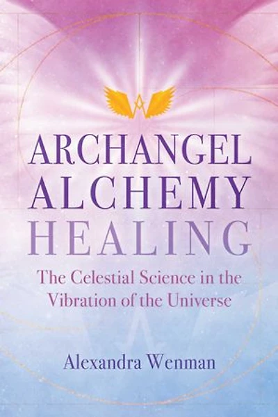 Archangel Alchemy Healing: The Celestial Science Vibration Of Universe