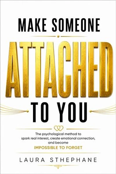 Make Someone Become Attached to You: The psychological method to awaken genuine interest, create an emotional connection, and become unforgettable.