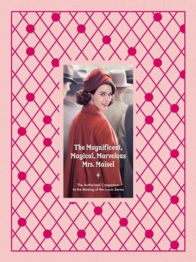 The Magnificent, Magical, Marvelous Mrs. Maisel: The Authorized Companion to the Making of the Iconic Series