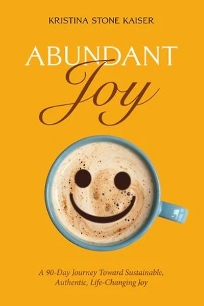Abundant Joy: A 90-Day Journey toward Sustainable, Authentic