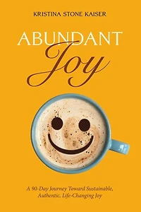 Abundant Joy: A 90-Day Journey toward Sustainable, Authentic, Life-Changing Joy