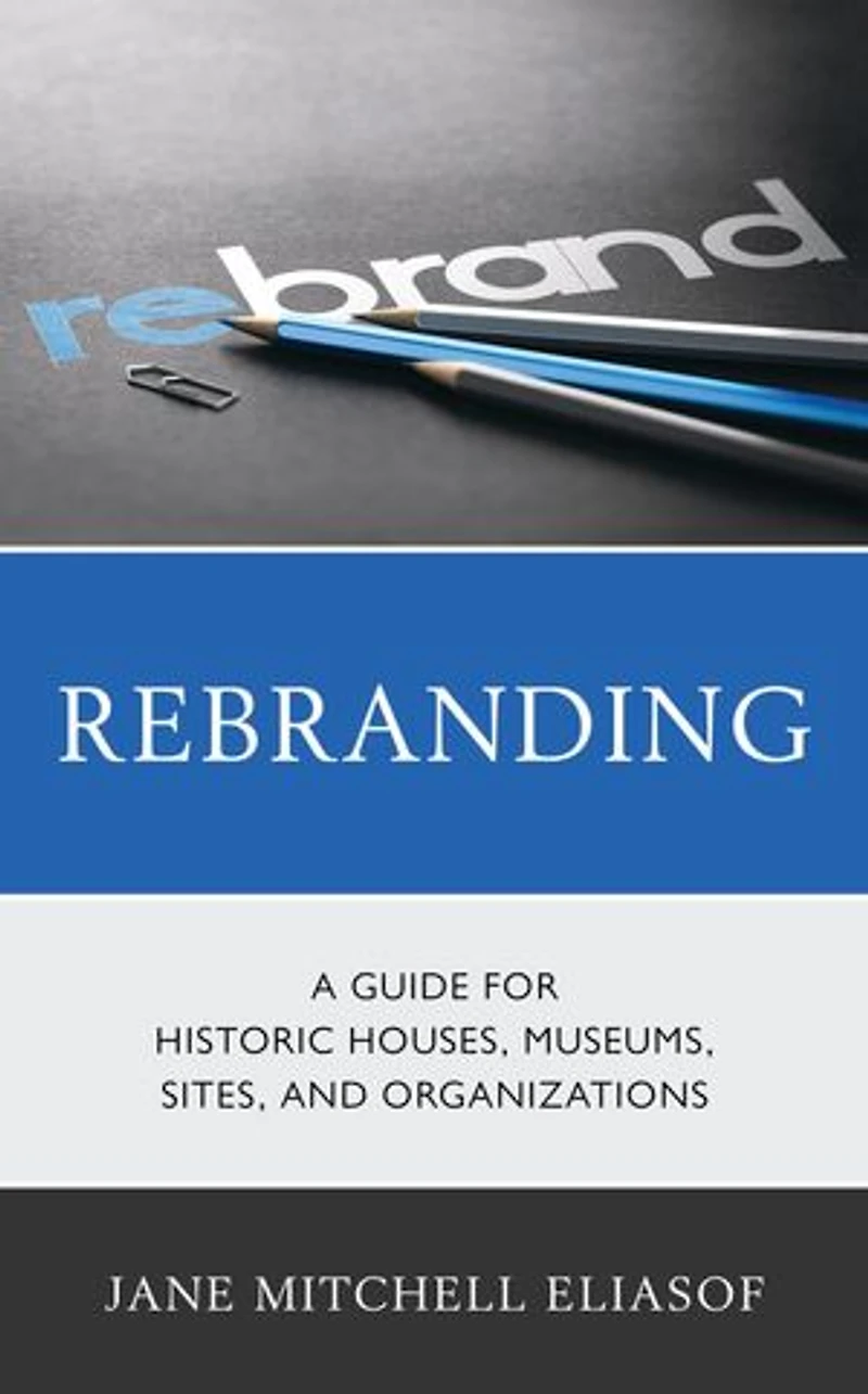 Rebranding: A Guide For Historic Houses, Museums, Sites, And Organizations