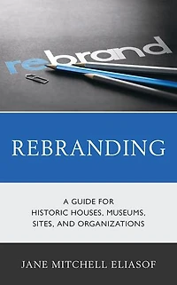 Rebranding: A Guide For Historic Houses, Museums, Sites, And Organizations