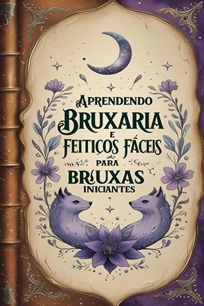 Aprendendo Bruxaria e Feitiços Fáceis para Bruxas Iniciantes: Livro Introdutório à Bruxaria: Filosofia e a Ética Mágica para Qualquer Pessoa