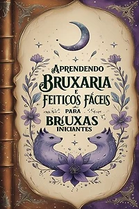 Aprendendo Bruxaria e Feitiços Fáceis para Bruxas Iniciantes: Livro Introdutório à Bruxaria: Filosofia e a Ética Mágica para Qualquer Pessoa