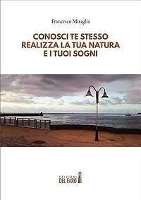 Conosci te stesso, realizza la tua natura e i tuoi sogni: Spunti di filosofia, saggezza e scienza, per conoscere sé stessi, superare i limiti imposti alla propria mente, realizzare la propria natura e i propri sogni
