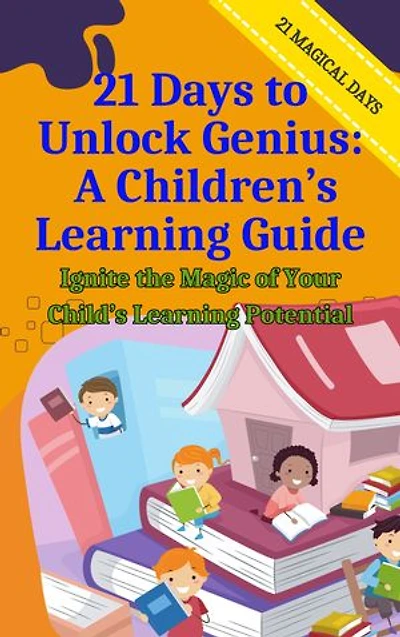 21 Days to Unlock Genius: A Children’s Learning Guide: Ignite the Magic of Your Child’s Learning Potential
