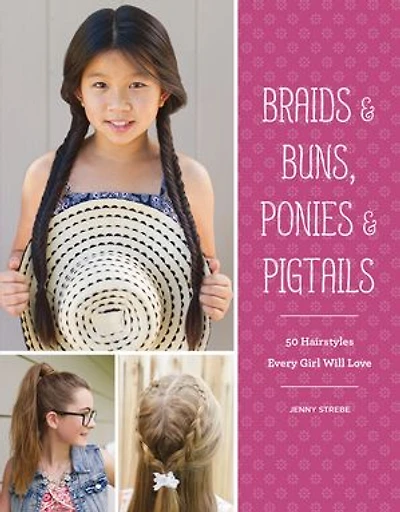 Braids & Buns Ponies Pigtails: 50 Hairstyles Every Girl Will Love (Hairstyle Books for Girls, Hair Guides Kids, Braiding Books, Ideas Girls)