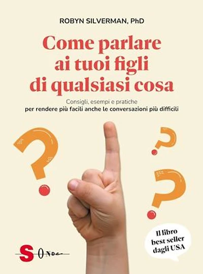 Come parlare ai tuoi figli di qualsiasi cosa: Consigli, esempi e pratiche per rendere più facili anche le conversazioni più difficili