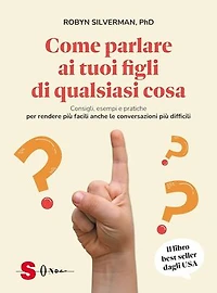 Come parlare ai tuoi figli di qualsiasi cosa: Consigli, esempi e pratiche per rendere più facili anche le conversazioni più difficili