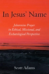 Jesus' Name: Johannine Prayer Ethical, Missional, and Eschatological Perspective