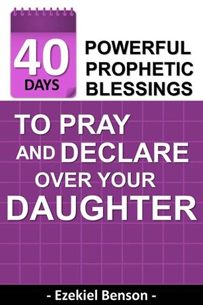40 Days Powerful Prophetic Blessings To Pray And Declare Over Your Daughter: (Only Child Edition)