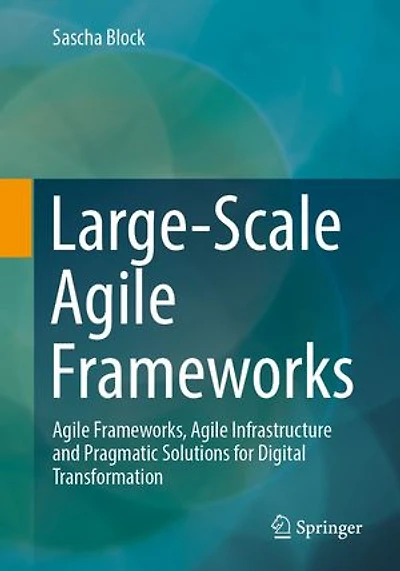 Large-Scale Agile Frameworks: Frameworks, Infrastructure and Pragmatic Solutions for Digital Transformation