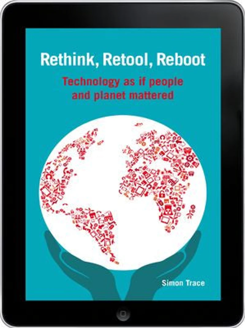 Rethink, Retool, Reboot: Technology As If People And Planet Mattered