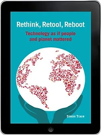 Rethink, Retool, Reboot: Technology As If People And Planet Mattered