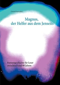 Magnus, der Helfer aus dem Jenseits: Fantasygeschichte für Leser zwischen 8 und 88 Jahren