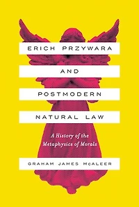 Erich Przywara and Postmodern Natural Law: A History of the Metaphysics Morals
