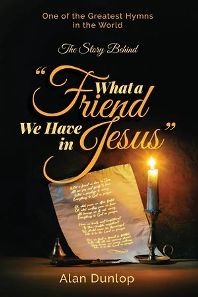What a Friend we have in Jesus: The Story Behind One of the Greatest Hymns in the World