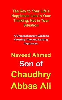 The Key to Your Life’s Happiness Lies in Your Thinking, Not in Your Situation: A Comprehensive Guide to Creating True and Lasting Happiness.