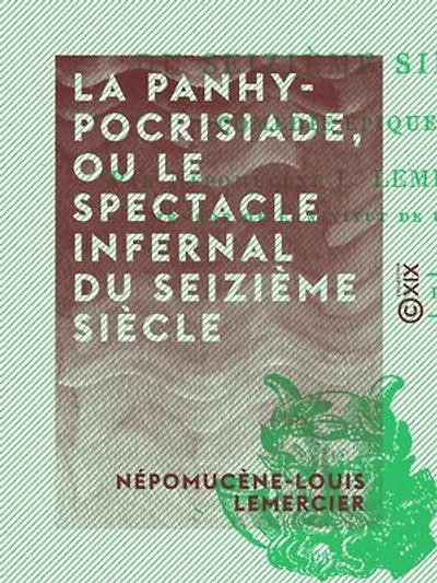La Panhypocrisiade, ou le Spectacle infernal du seizième siècle: Comédie épique