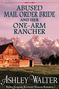 Abused Mail Order Bride and Her One-Arm Rancher (#1, Brides Escaping Westward Western Romance) (A Historical Romance Book): Brides Escaping Westward, #1