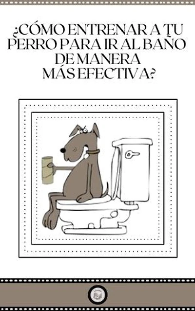 ¿CÒMO ENTRENAR A TU PERRO PARA IR AL BAÑO DE MANERA MÁS EFECTIVA?