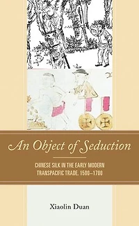 An Object of Seduction: Chinese Silk the Early Modern Transpacific Trade, 1500-1700